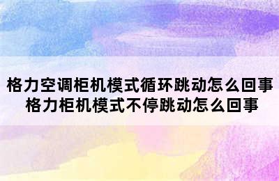 格力空调柜机模式循环跳动怎么回事 格力柜机模式不停跳动怎么回事